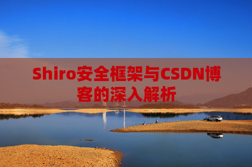 Shiro安全框架与CSDN博客的深入解析