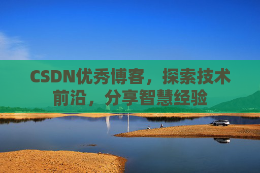 CSDN优秀博客,探索技术前沿,分享智慧经验