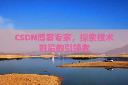 CSDN博客专家，探索技术前沿的引领者
